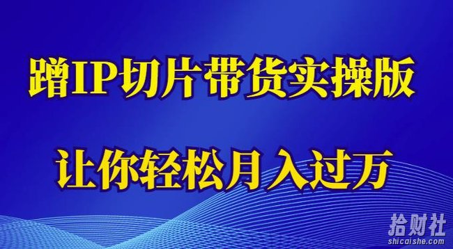 蹭这个IP切片带货实操版,让你轻松月入过万(教程+素材)