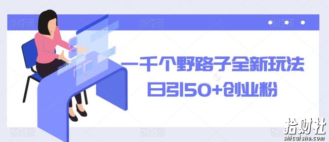 一千个野路子全新玩法,日引50+创业粉【揭秘】