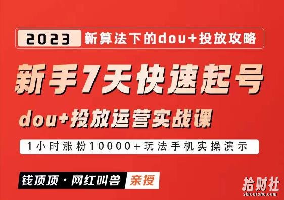 网红叫兽-新手7天快速起号：dou+起号运营实战课程，2023新算法下的抖加投放策略