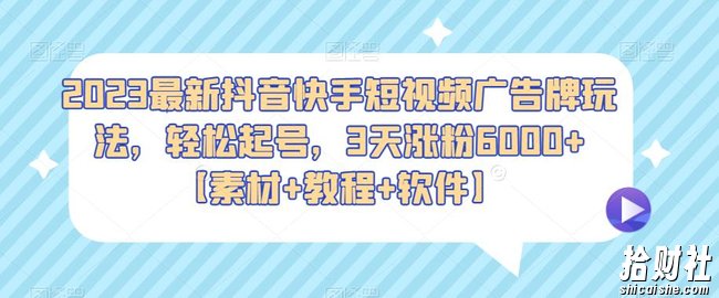 2023最新抖音快手短视频广告牌玩法，轻松起号，3天涨粉6000+【素材+教程+软件】