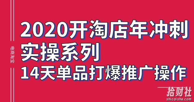 2020淘宝冲刺实操系列,14天单品打爆推广操作,抖音拉爆销量核心技巧【价值4288元】
