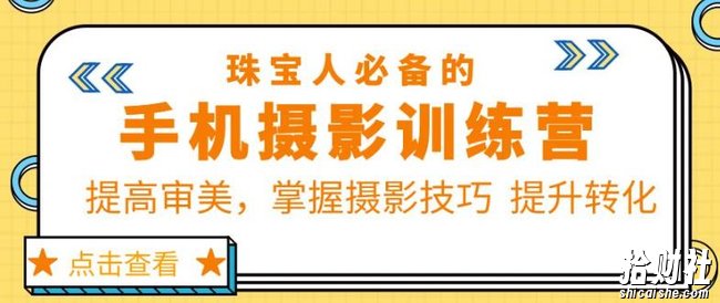 珠宝人必备的手机摄影训练营第7期:提高审美,掌握摄影技巧提升转化