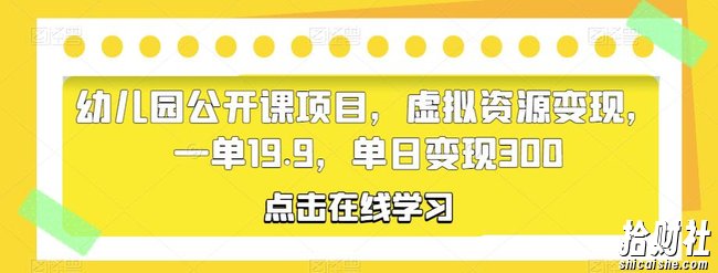 幼儿园公开课项目,虚拟资源变现,一单19.9,单日变现300