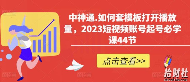 中神通.如何套模板打开播放量,2023短视频账号起号必学课44节(送钩子模板和文档资料)
