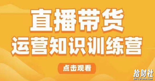 直播带货运营知识训练营，听得懂、用得上、有效果，教你学会直播带货、主播运营，实现0-1的飞跃