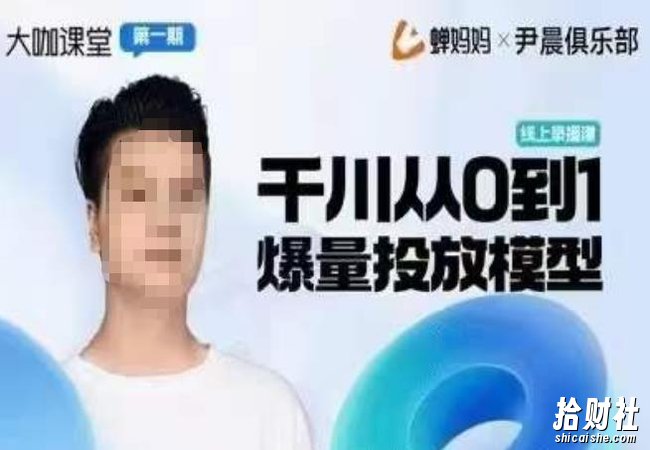 尹晨俱乐部蝉妈妈-大咖课堂第01期,千川从0到1爆量投放模型
