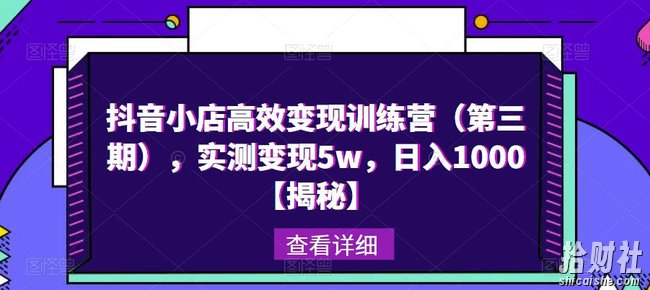 抖音小店高效变现训练营（第三期），实测变现5w，日入1000【揭秘】