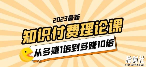 2023知识付费理论课,从多赚1倍到多赚10倍(10节视频课)