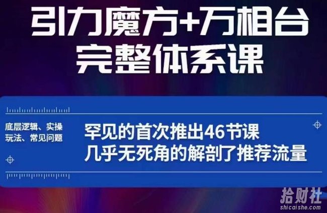 引力魔方万相台完整体系课:底层逻辑、实操玩法、常见问题,无死角解剖推荐流量