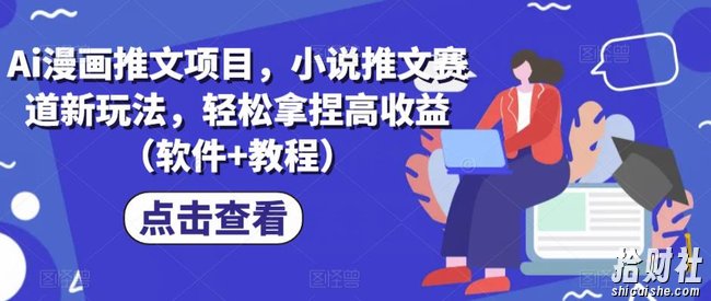 Ai漫画推文项目，小说推文赛道新玩法，轻松拿捏高收益（软件+教程）
