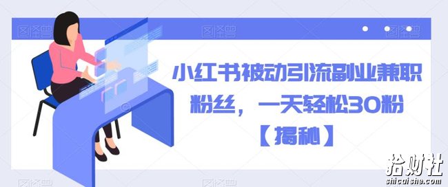 小红书被动引流副业兼zhi粉丝，一天轻松30粉【揭秘】