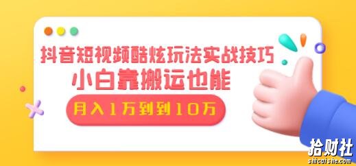 抖音短视频酷炫玩法实战技巧：小白靠搬运也能月入1万到10万（6节视频课）