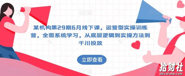 某机构第29期6月线下课，运营型实操训练营，全面系统学习，从底层逻辑到实操方法到千川投放