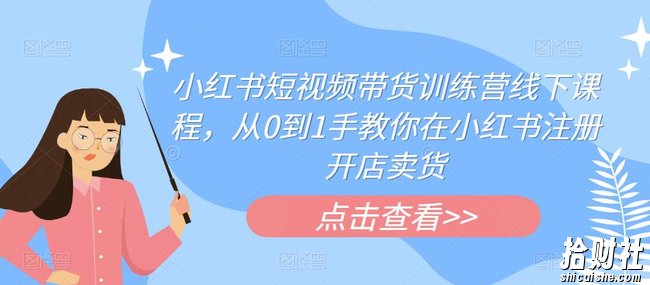 小红书短视频带货训练营线下课程,从0到1手教你在小红书注册开店卖货