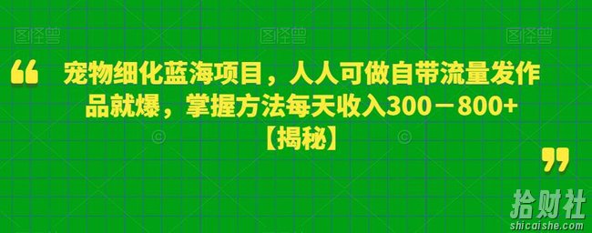 宠物细化蓝海项目，人人可做自带流量发作品就爆，掌握方法每天收入300－800+【揭秘】