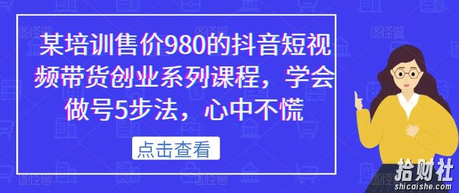 某培训售价980的抖音短视频带货创业系列课程,学会做号5步法,心中不慌