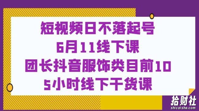 短视频日不落起号【6月11线下课】团长抖音服饰类目前10 5小时线下干货课