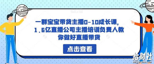 一群宝宝带货主播0-10成长课,1.6亿直播公司主播培训负责人教你做好直播带货