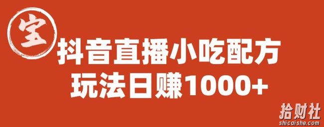 宝哥抖音直播小吃配方实操课程,玩法日赚1000+【揭秘】