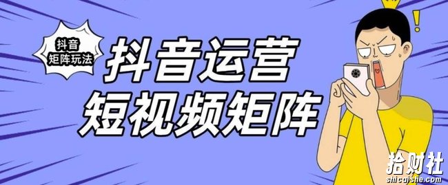 抖音矩阵玩法保姆级系列教程，手把手教你如何做矩阵