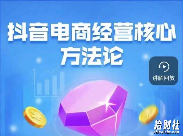 抖音电商经营核心方法论,18节课教你玩转直播带货,巨量学精品课