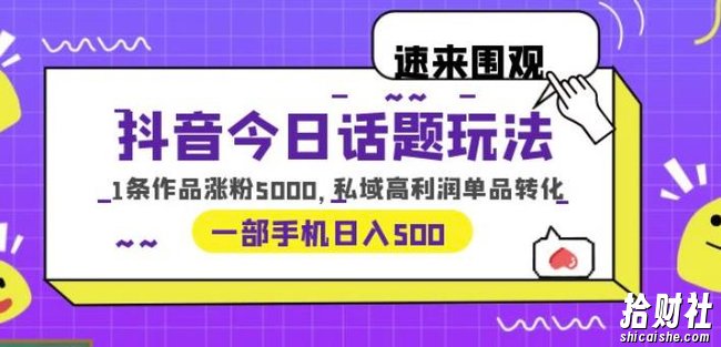 抖音今日话题玩法,1条作品涨粉5000,私域高利润单品转化一部手机日入500【揭秘】