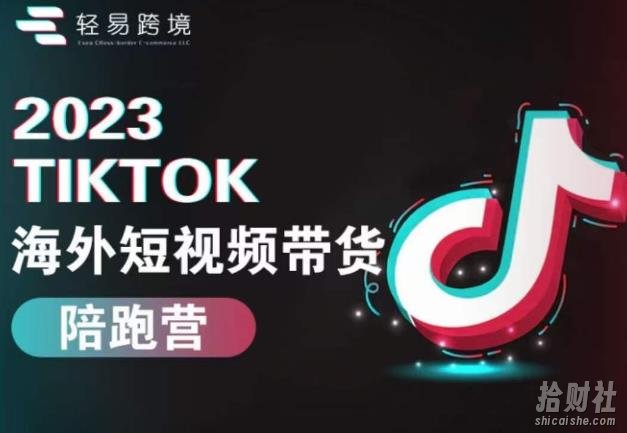 2023TikTok海外短视频带货陪跑营,从TK小白到TK高阶短视频运营快速变身优质带货达人