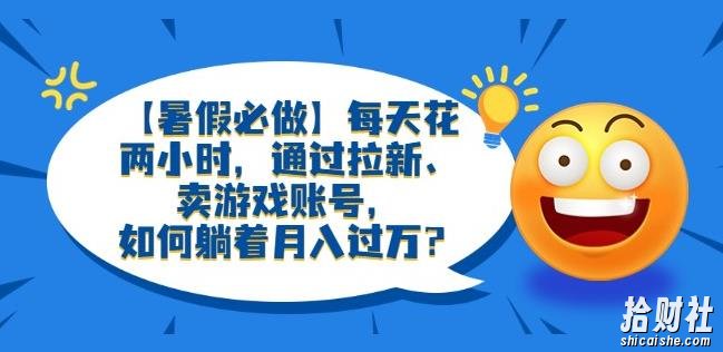 【暑假必做】每天花两小时,通过拉新、卖游戏账号,如何躺着月入过万?【揭秘】
