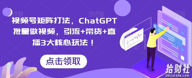 视频号矩阵打法，ChatGPT批量做视频，引流+带货+直播3大核心玩法！
