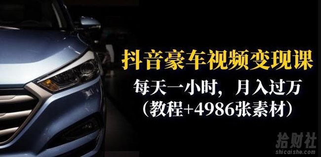 抖音豪车视频变现分享课：每天一小时，月入过万（教程+4986张素材）