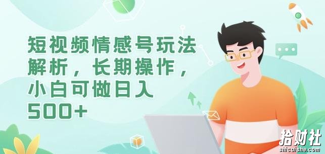 短视频情感号玩法解析,长期操作,小白可做日入500+【揭秘】