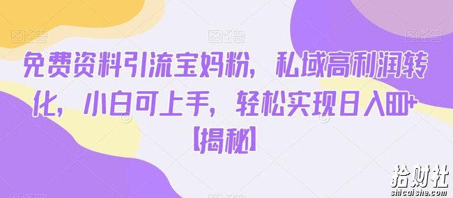 免费资料引流宝妈粉，私域高利润转化，小白可上手，轻松实现日入600+【揭秘】