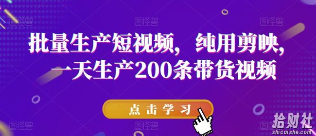 批量生产短视频,纯用剪映,一天生产200条带货视频
