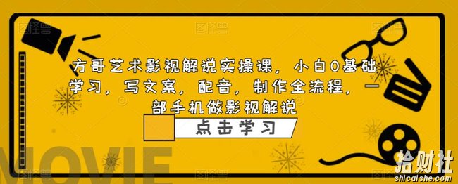 方哥艺术影视解说实操课,小白0基础学习,写文案,配音,制作全流程,一部手机做影视解说