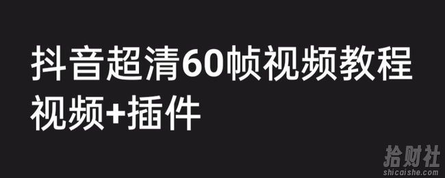 外面收费2300的抖音高清60帧视频教程，保证你能学会如何制作视频（教程+插件）