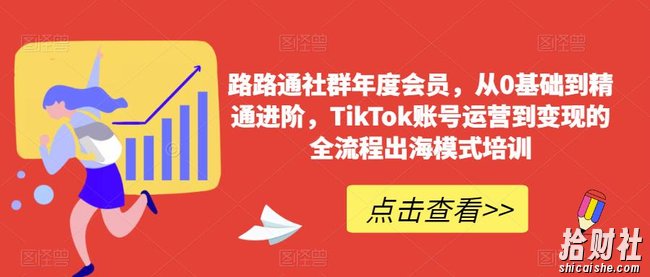 路路通社群年度会员,从0基础到精通进阶,TikTok账号运营到变现的全流程出海模式培训