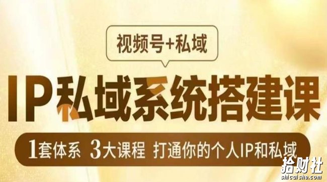 IP私域系统搭建课,视频号+私域,1套体系3大课程,打通你的个人IP和私域