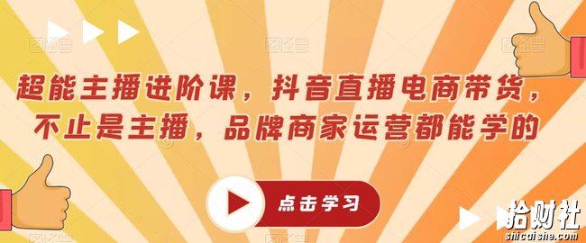 超能主播进阶课，抖音直播电商带货，不止是主播，品牌商家运营都能学的