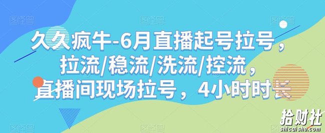 久久疯牛-6月直播起号拉号，拉流/稳流/洗流/控流，直播间现场拉号，4小时时长