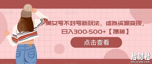 美女号不封号新玩法，虚拟资源变现，日入300-500+【揭秘】