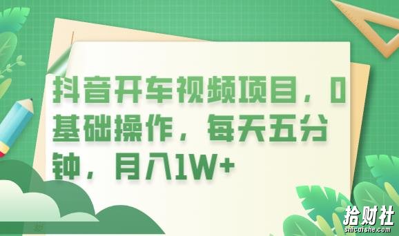 抖音开车视频项目，0基础操作，每天五分钟，月入1W+【揭秘】