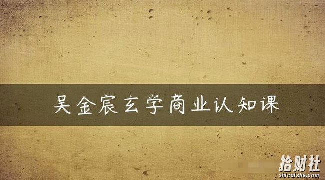 吴金宸玄学商业认知课,传统文化商业认知课