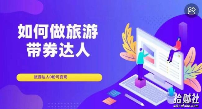 如何做旅游带券达人，零粉开通达人团购，旅游达人0粉可变现