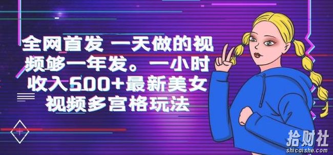 全网首发一天做的视频够一年发，一小时收入500+最新美女视频多宫格玩法