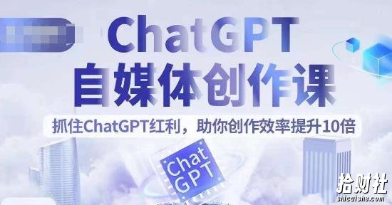 ChatGPT自媒体创作课，抓住ChatGPT红利，助你创作效率提升10倍