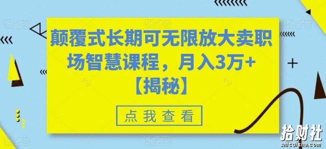 颠覆式长期可无限放大卖职场智慧课程，月入3万+【揭秘】