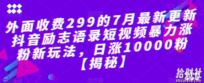 外面收费299的7月最新更新抖音励志语录短视频暴力涨粉新玩法，日涨10000粉【揭秘】