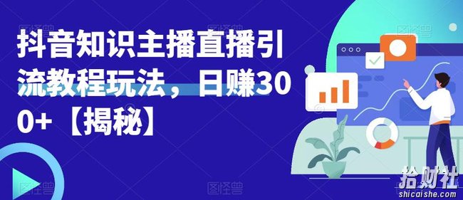 宝哥抖音知识主播直播引流教程玩法，日赚300+【揭秘】