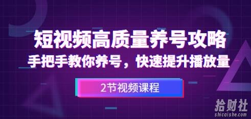 短视频高质量养号攻略：手把手教你养号，快速提升播放量（2节视频课）