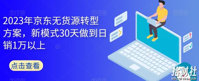 2023年京东无货源转型方案，新模式30天做到日销1万以上